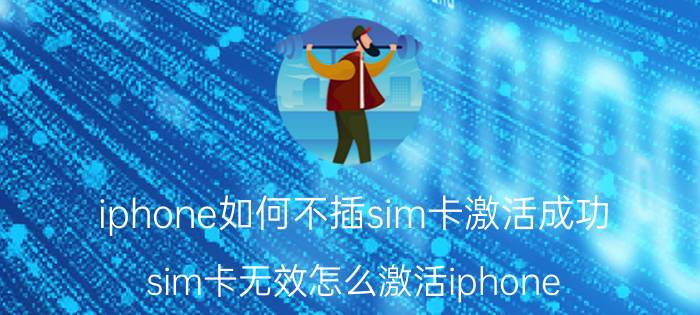 iphone如何不插sim卡激活成功 sim卡无效怎么激活iphone？